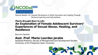 Special Session 10: Gender Dimension in Public Education and Healing Through Distance Learning and Interventions - Plants Brought Back to Life: An Exploration of Female Adolescent Survivors’ Experiences of Sexual Abuse, Healing, and Resilience | Asst. Prof. Maria Lourdes Jarabe